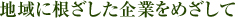 地域に根ざした企業をめざして